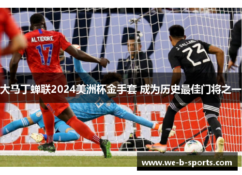 大马丁蝉联2024美洲杯金手套 成为历史最佳门将之一 大马丁蝉联2024美洲杯金手套 成为历史最佳门将之一