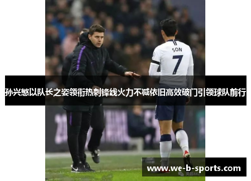 孙兴慜以队长之姿领衔热刺锋线火力不减依旧高效破门引领球队前行 孙兴慜以队长之姿领衔热刺锋线火力不减依旧高效破门引领球队前行