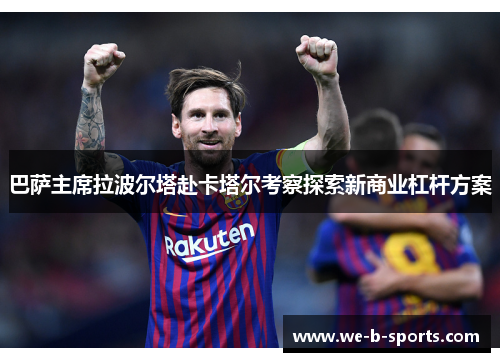 巴萨主席拉波尔塔赴卡塔尔考察探索新商业杠杆方案 巴萨主席拉波尔塔赴卡塔尔考察探索新商业杠杆方案