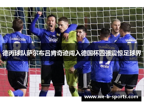 德丙球队萨尔布吕肯奇迹闯入德国杯四强震惊足球界
