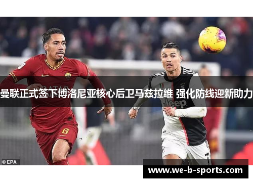 曼联正式签下博洛尼亚核心后卫马兹拉维 强化防线迎新助力 曼联正式签下博洛尼亚核心后卫马兹拉维 强化防线迎新助力