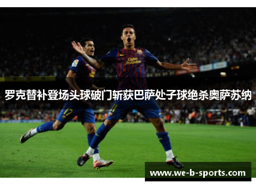 罗克替补登场头球破门斩获巴萨处子球绝杀奥萨苏纳