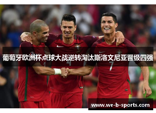 葡萄牙欧洲杯点球大战逆转淘汰斯洛文尼亚晋级四强 葡萄牙欧洲杯点球大战逆转淘汰斯洛文尼亚晋级四强