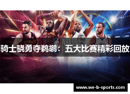 骑士骁勇夺鹈鹕：五大比赛精彩回放