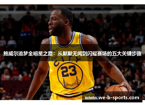 鲍威尔追梦全明星之路：从默默无闻到闪耀赛场的五大关键步骤