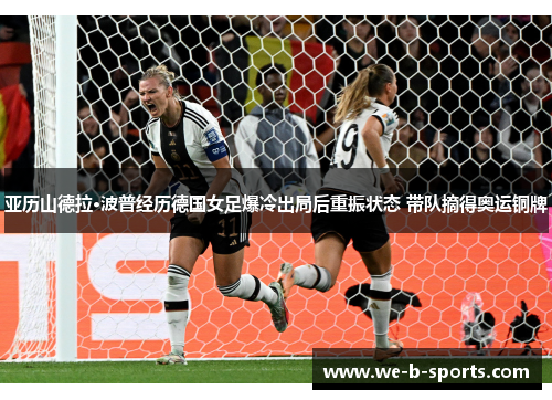 亚历山德拉·波普经历德国女足爆冷出局后重振状态 带队摘得奥运铜牌