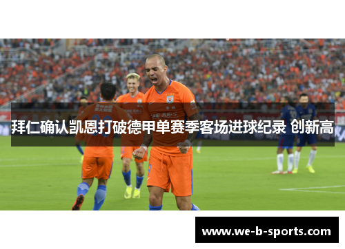 拜仁确认凯恩打破德甲单赛季客场进球纪录 创新高