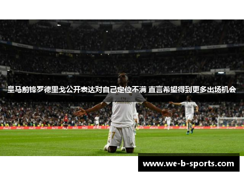 皇马前锋罗德里戈公开表达对自己定位不满 直言希望得到更多出场机会 皇马前锋罗德里戈公开表达对自己定位不满 直言希望得到更多出场机会